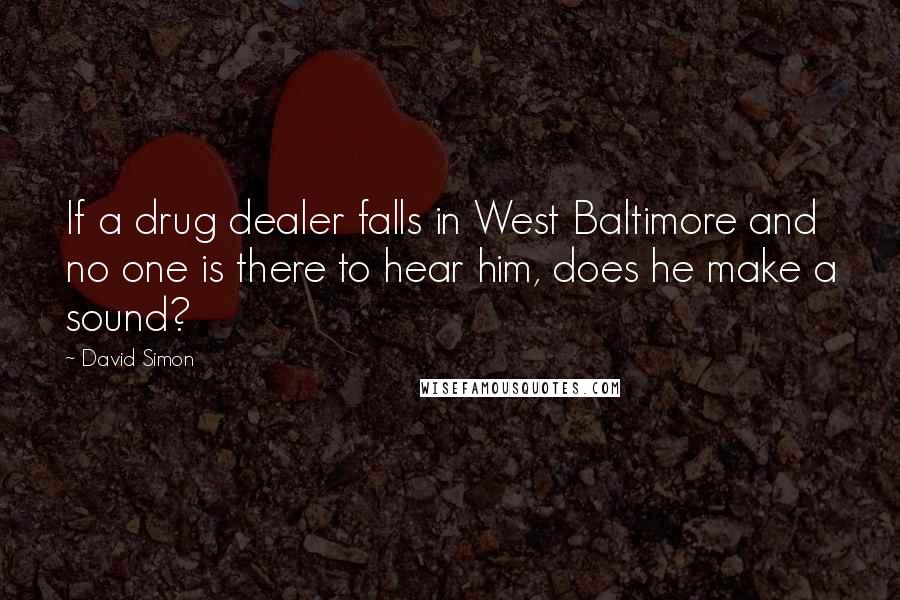 David Simon Quotes: If a drug dealer falls in West Baltimore and no one is there to hear him, does he make a sound?