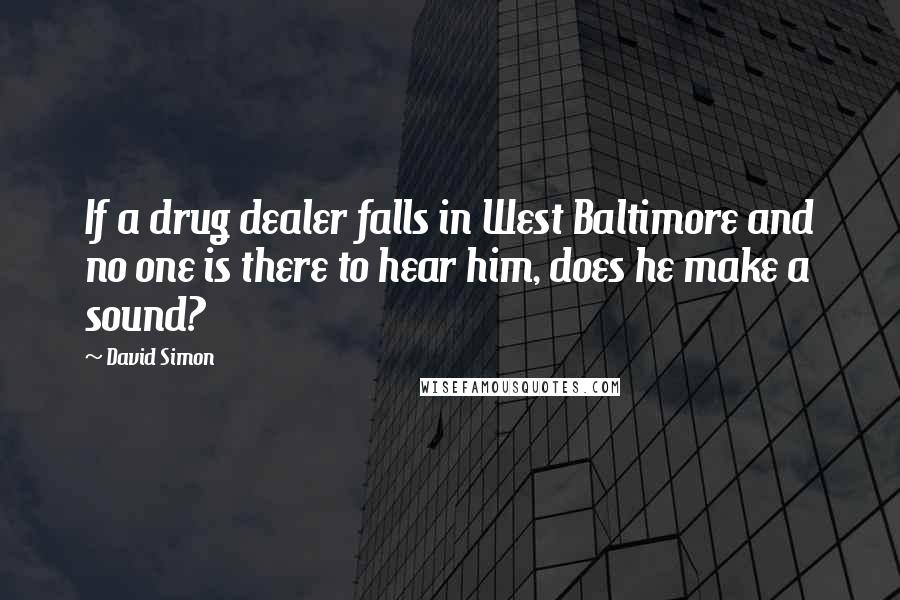 David Simon Quotes: If a drug dealer falls in West Baltimore and no one is there to hear him, does he make a sound?