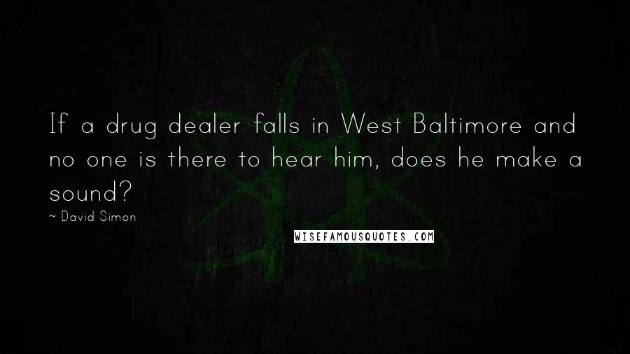 David Simon Quotes: If a drug dealer falls in West Baltimore and no one is there to hear him, does he make a sound?