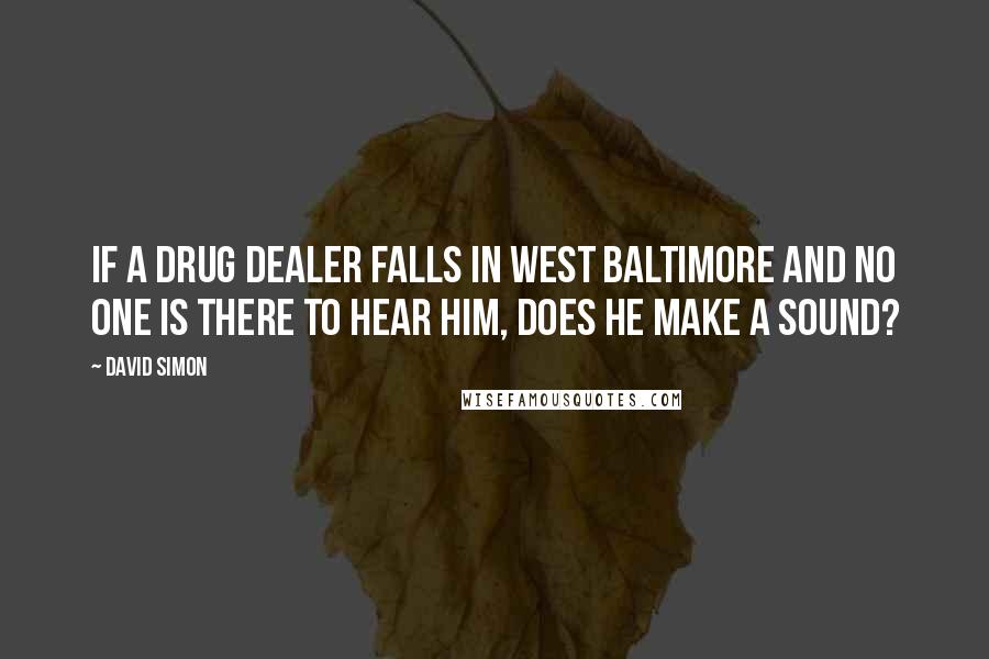 David Simon Quotes: If a drug dealer falls in West Baltimore and no one is there to hear him, does he make a sound?