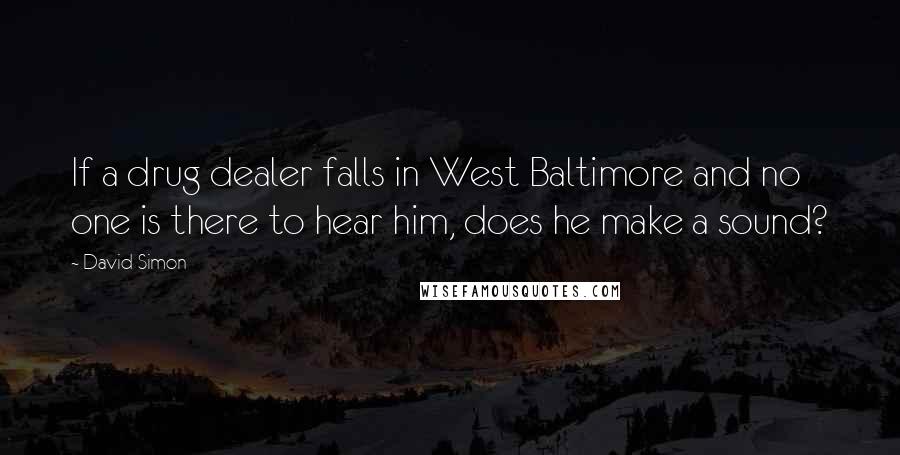 David Simon Quotes: If a drug dealer falls in West Baltimore and no one is there to hear him, does he make a sound?