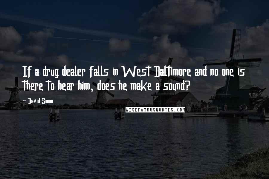 David Simon Quotes: If a drug dealer falls in West Baltimore and no one is there to hear him, does he make a sound?