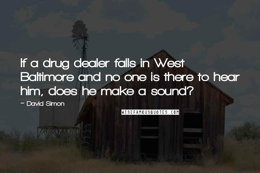 David Simon Quotes: If a drug dealer falls in West Baltimore and no one is there to hear him, does he make a sound?