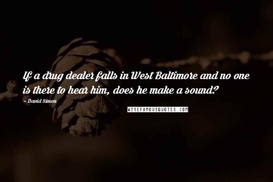 David Simon Quotes: If a drug dealer falls in West Baltimore and no one is there to hear him, does he make a sound?