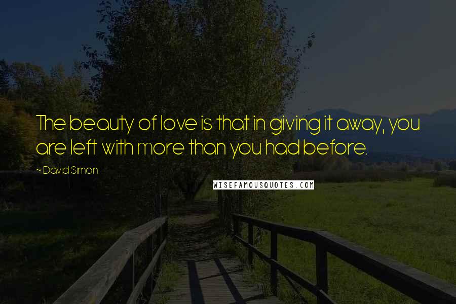 David Simon Quotes: The beauty of love is that in giving it away, you are left with more than you had before.