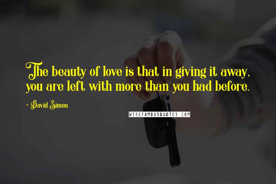 David Simon Quotes: The beauty of love is that in giving it away, you are left with more than you had before.