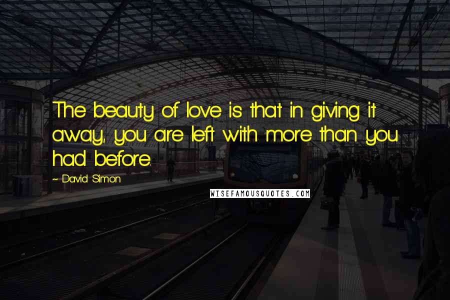 David Simon Quotes: The beauty of love is that in giving it away, you are left with more than you had before.