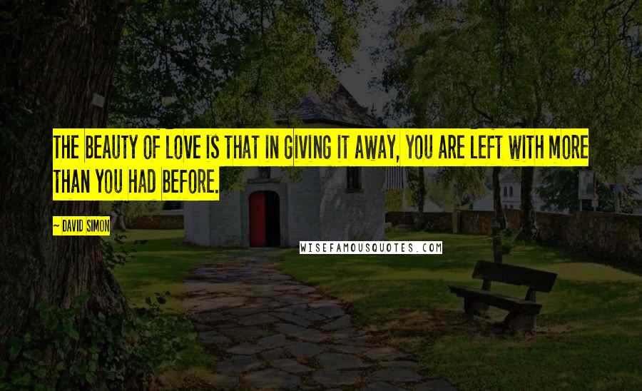 David Simon Quotes: The beauty of love is that in giving it away, you are left with more than you had before.