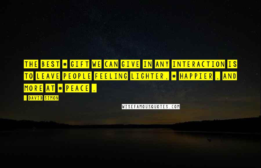 David Simon Quotes: The best # gift we can give in any interaction is to leave people feeling lighter, # happier , and more at # peace .