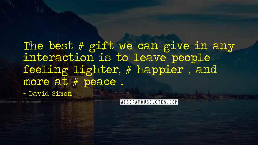 David Simon Quotes: The best # gift we can give in any interaction is to leave people feeling lighter, # happier , and more at # peace .