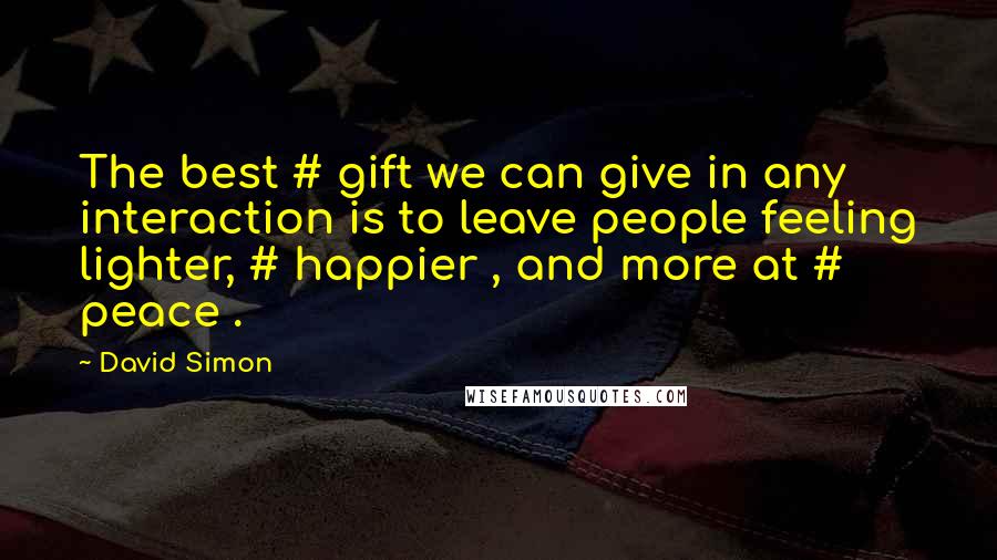 David Simon Quotes: The best # gift we can give in any interaction is to leave people feeling lighter, # happier , and more at # peace .