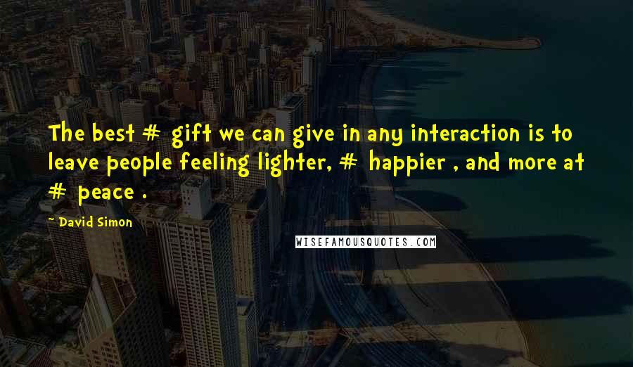 David Simon Quotes: The best # gift we can give in any interaction is to leave people feeling lighter, # happier , and more at # peace .