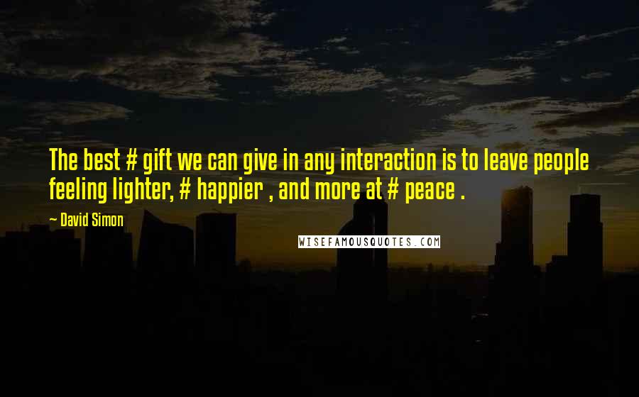 David Simon Quotes: The best # gift we can give in any interaction is to leave people feeling lighter, # happier , and more at # peace .