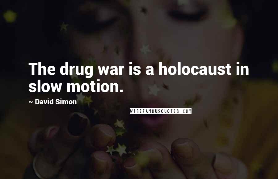 David Simon Quotes: The drug war is a holocaust in slow motion.