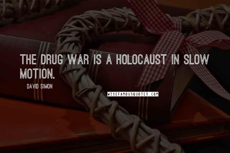 David Simon Quotes: The drug war is a holocaust in slow motion.