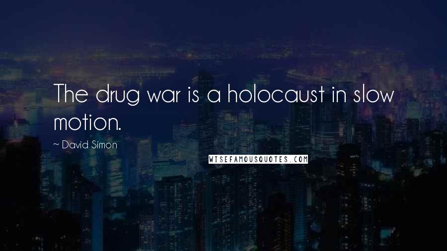 David Simon Quotes: The drug war is a holocaust in slow motion.