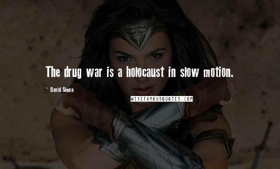 David Simon Quotes: The drug war is a holocaust in slow motion.