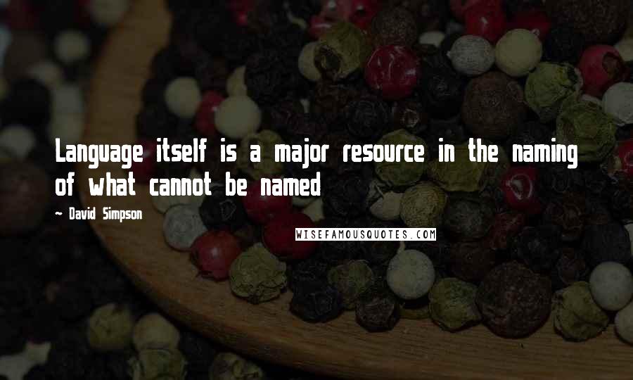 David Simpson Quotes: Language itself is a major resource in the naming of what cannot be named