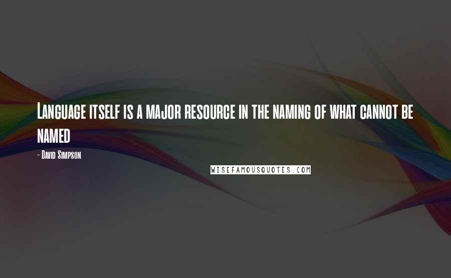 David Simpson Quotes: Language itself is a major resource in the naming of what cannot be named