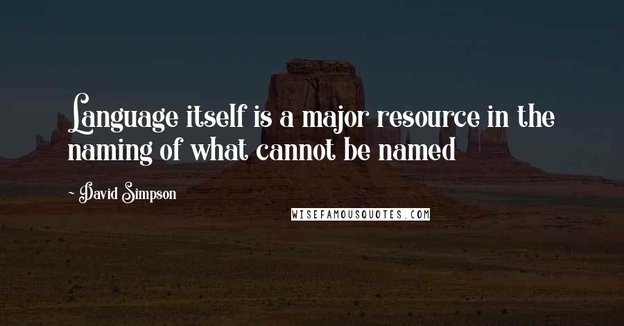 David Simpson Quotes: Language itself is a major resource in the naming of what cannot be named