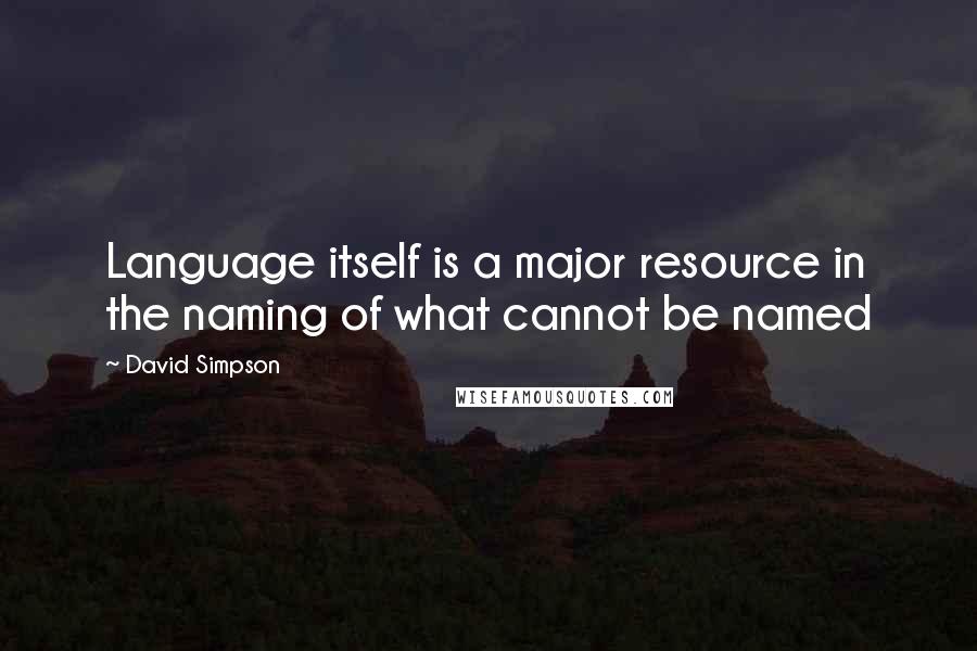 David Simpson Quotes: Language itself is a major resource in the naming of what cannot be named