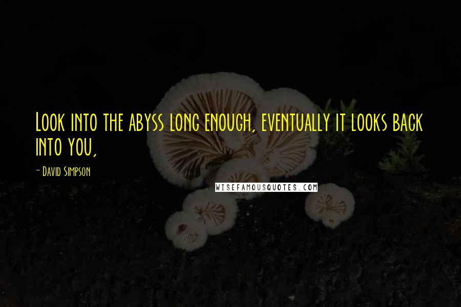 David Simpson Quotes: Look into the abyss long enough, eventually it looks back into you,