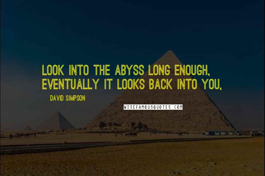 David Simpson Quotes: Look into the abyss long enough, eventually it looks back into you,