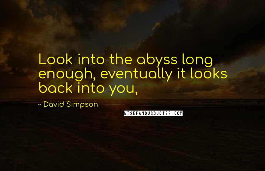 David Simpson Quotes: Look into the abyss long enough, eventually it looks back into you,