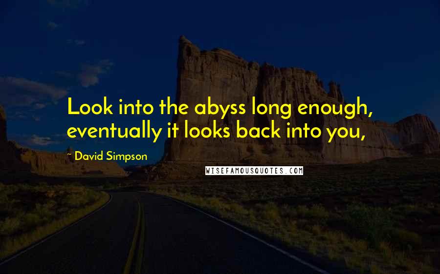 David Simpson Quotes: Look into the abyss long enough, eventually it looks back into you,