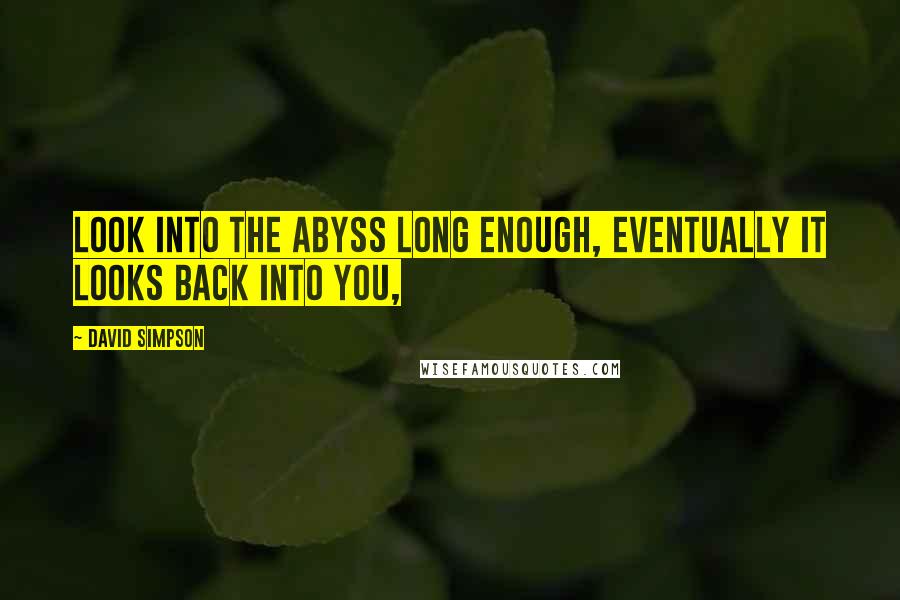 David Simpson Quotes: Look into the abyss long enough, eventually it looks back into you,