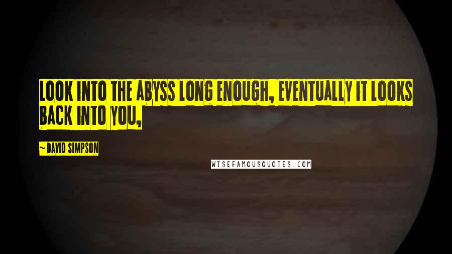 David Simpson Quotes: Look into the abyss long enough, eventually it looks back into you,