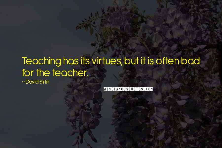 David Sirlin Quotes: Teaching has its virtues, but it is often bad for the teacher.