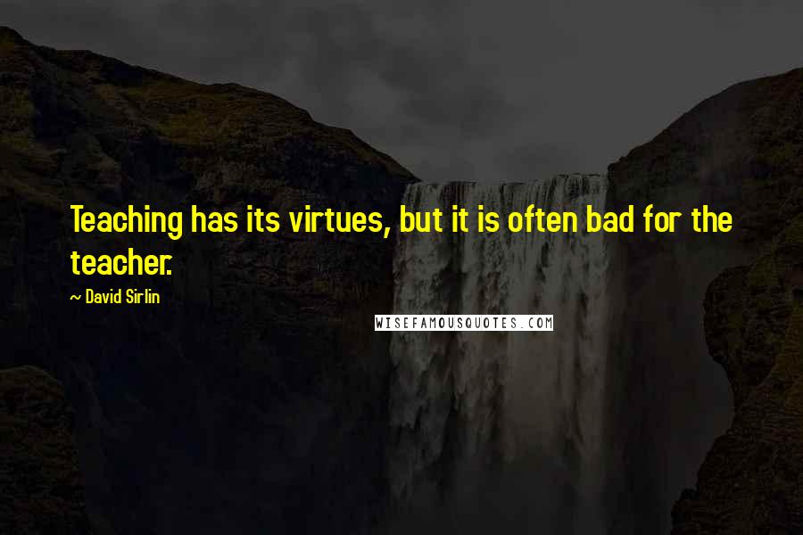 David Sirlin Quotes: Teaching has its virtues, but it is often bad for the teacher.