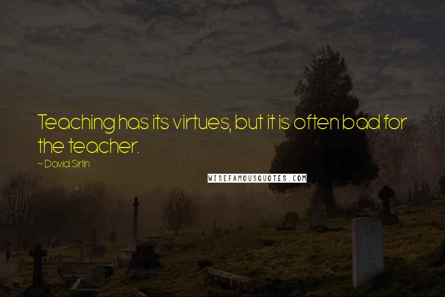 David Sirlin Quotes: Teaching has its virtues, but it is often bad for the teacher.
