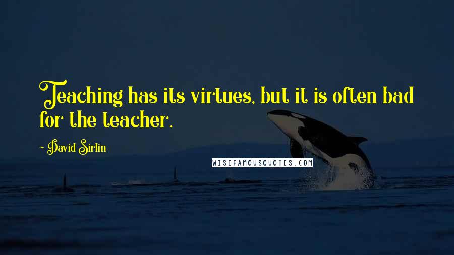 David Sirlin Quotes: Teaching has its virtues, but it is often bad for the teacher.