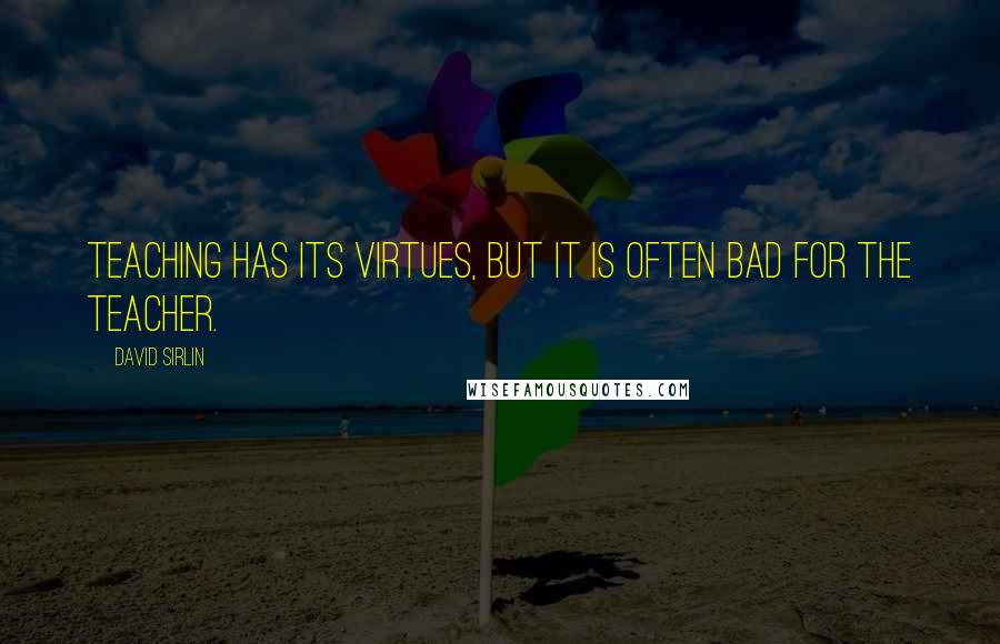 David Sirlin Quotes: Teaching has its virtues, but it is often bad for the teacher.
