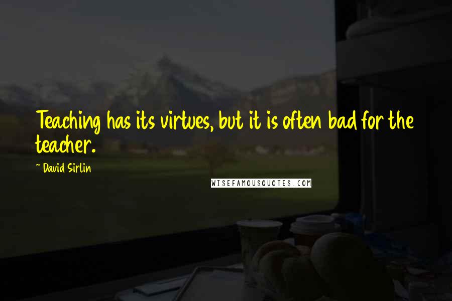David Sirlin Quotes: Teaching has its virtues, but it is often bad for the teacher.