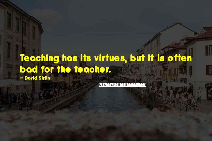 David Sirlin Quotes: Teaching has its virtues, but it is often bad for the teacher.