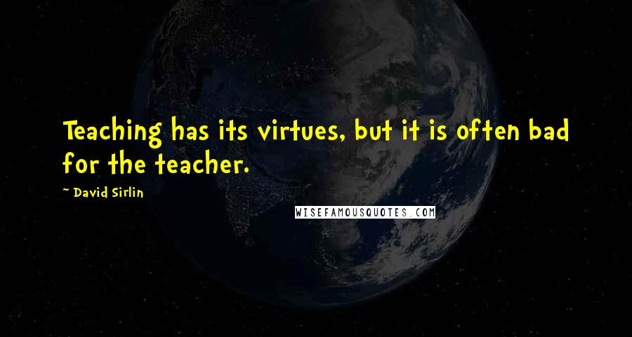 David Sirlin Quotes: Teaching has its virtues, but it is often bad for the teacher.
