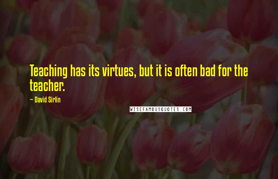 David Sirlin Quotes: Teaching has its virtues, but it is often bad for the teacher.