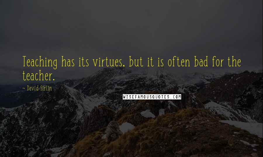 David Sirlin Quotes: Teaching has its virtues, but it is often bad for the teacher.