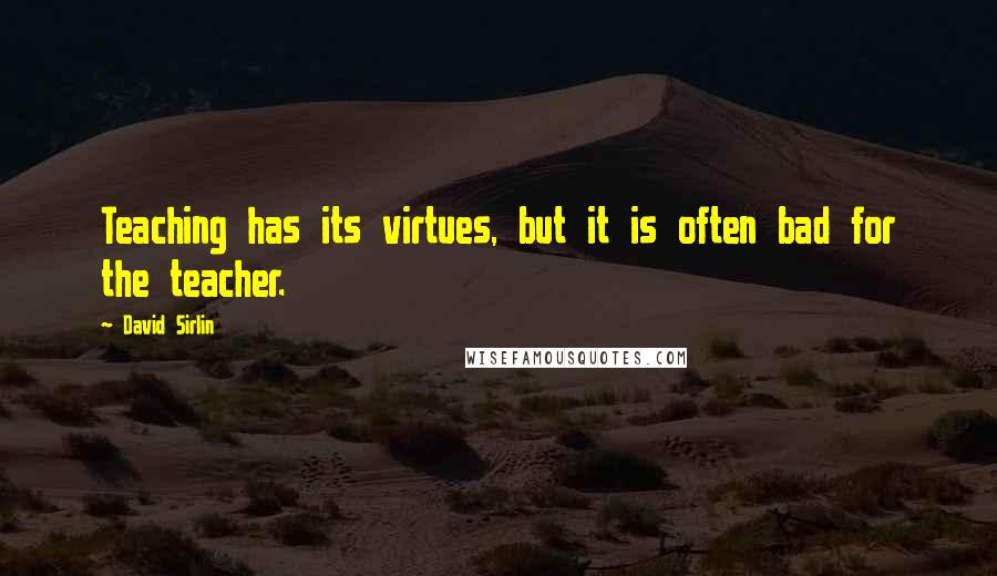 David Sirlin Quotes: Teaching has its virtues, but it is often bad for the teacher.