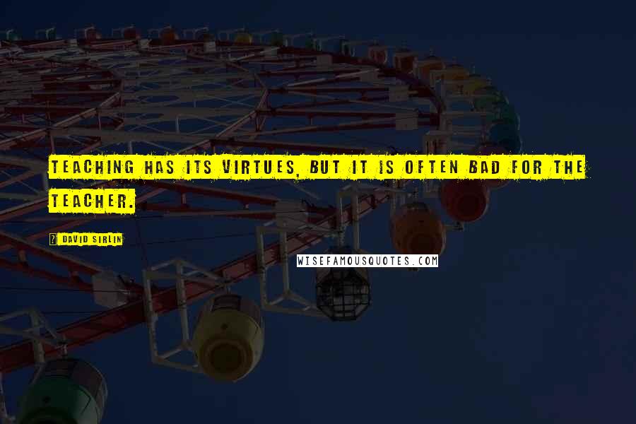 David Sirlin Quotes: Teaching has its virtues, but it is often bad for the teacher.