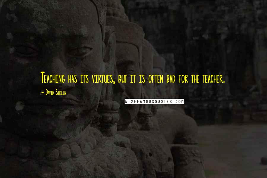 David Sirlin Quotes: Teaching has its virtues, but it is often bad for the teacher.