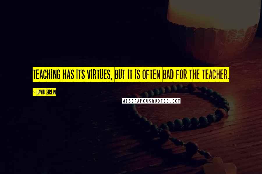 David Sirlin Quotes: Teaching has its virtues, but it is often bad for the teacher.