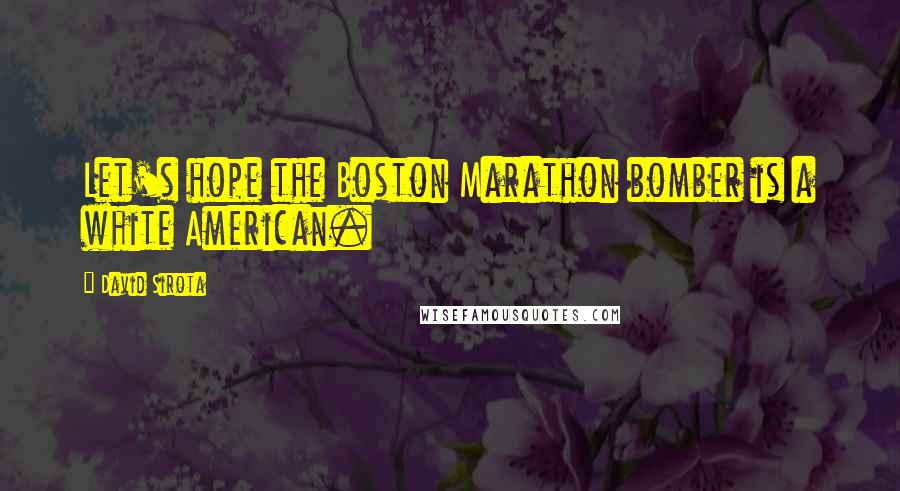 David Sirota Quotes: Let's hope the Boston Marathon bomber is a white American.