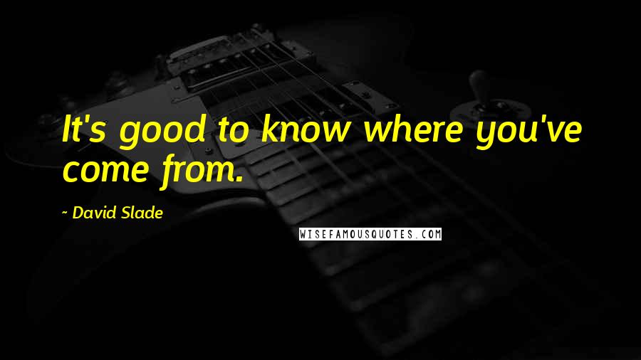 David Slade Quotes: It's good to know where you've come from.