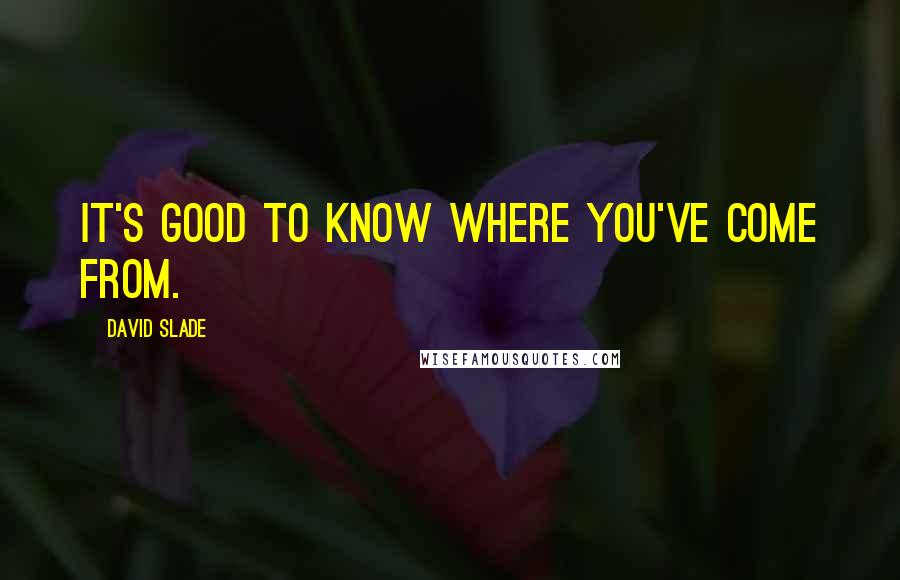 David Slade Quotes: It's good to know where you've come from.