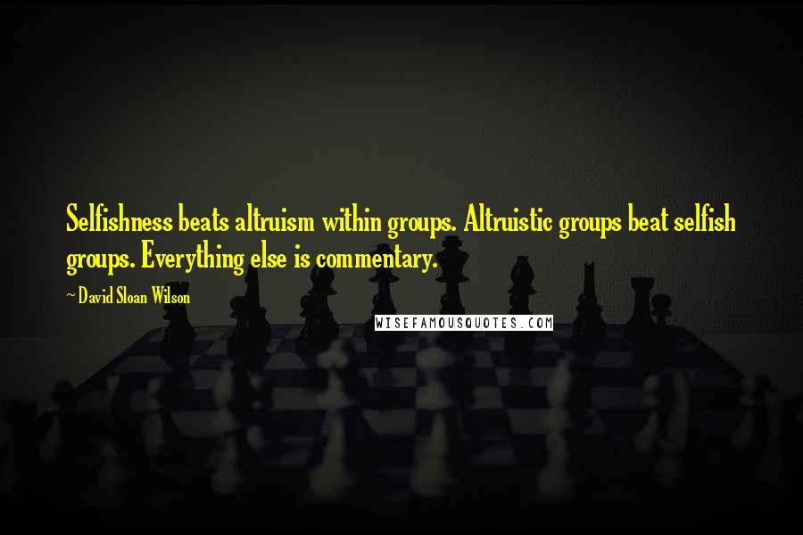 David Sloan Wilson Quotes: Selfishness beats altruism within groups. Altruistic groups beat selfish groups. Everything else is commentary.