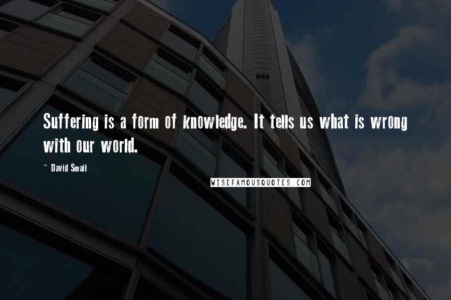 David Smail Quotes: Suffering is a form of knowledge. It tells us what is wrong with our world.
